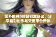 国外的黄冈B站引发热议，分享精彩创作与交流平台新体验