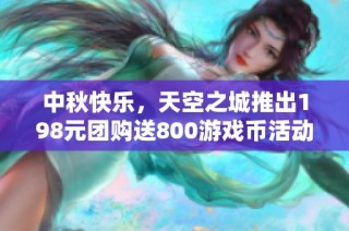 中秋快乐，天空之城推出198元团购送800游戏币活动！