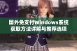 国外免支付Windows系统获取方法详解与推荐选项