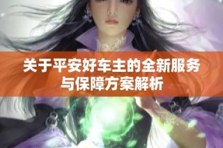 关于平安好车主的全新服务与保障方案解析