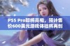 PS5 Pro即将亮相，预计售价600美元游戏体验将再创新高