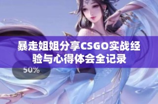 暴走姐姐分享CSGO实战经验与心得体会全记录