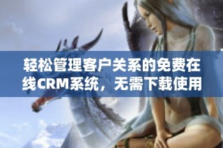 轻松管理客户关系的免费在线CRM系统，无需下载使用