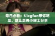 每日必看：51cgfun带你吃瓜，防止走失小贴士分享