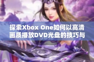 探索Xbox One如何以高清画质播放DVD光盘的技巧与设置