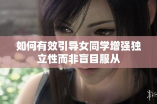 如何有效引导女同学增强独立性而非盲目服从