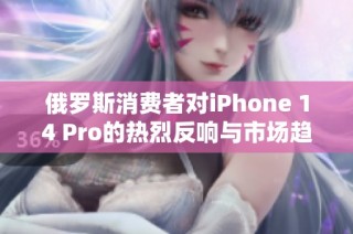 俄罗斯消费者对iPhone 14 Pro的热烈反响与市场趋势分析