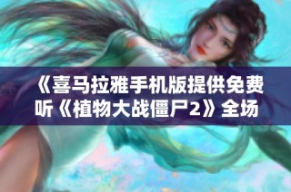 《喜马拉雅手机版提供免费听《植物大战僵尸2》全场景音效》