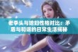 老李头与媳妇性格对比：矛盾与和谐的日常生活揭秘