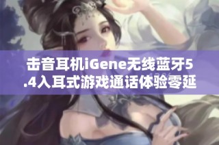 击音耳机iGene无线蓝牙5.4入耳式游戏通话体验零延迟新选择