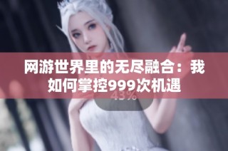 网游世界里的无尽融合：我如何掌控999次机遇