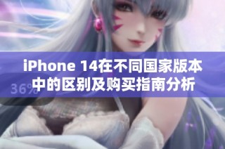 iPhone 14在不同国家版本中的区别及购买指南分析