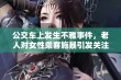 公交车上发生不雅事件，老人对女性乘客施暴引发关注