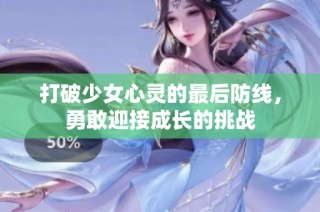 打破少女心灵的最后防线，勇敢迎接成长的挑战