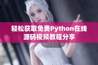 轻松获取免费Python在线源码视频教程分享