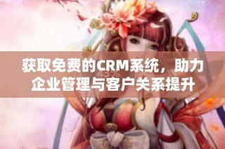 获取免费的CRM系统，助力企业管理与客户关系提升