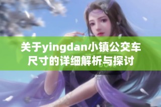 关于yingdan小镇公交车尺寸的详细解析与探讨