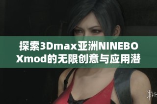 探索3Dmax亚洲NINEBOXmod的无限创意与应用潜力