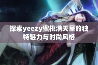 探索yeezy蜜桃满天星的独特魅力与时尚风格