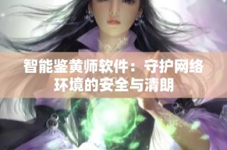 智能鉴黄师软件：守护网络环境的安全与清朗