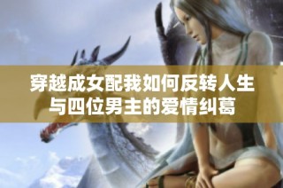 穿越成女配我如何反转人生与四位男主的爱情纠葛