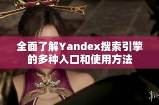 全面了解Yandex搜索引擎的多种入口和使用方法