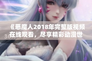 《恶魔人2018年完整版视频在线观看，尽享精彩动漫世界》