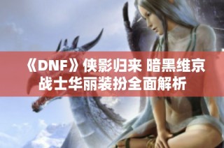 《DNF》侠影归来 暗黑维京战士华丽装扮全面解析