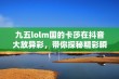 九五lolm国的卡莎在抖音大放异彩，带你探秘精彩瞬间