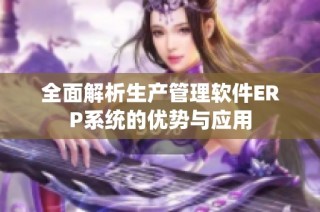 全面解析生产管理软件ERP系统的优势与应用