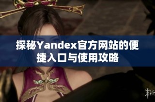 探秘Yandex官方网站的便捷入口与使用攻略