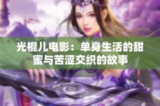 光棍儿电影：单身生活的甜蜜与苦涩交织的故事