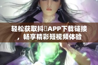 轻松获取抖抈APP下载链接，畅享精彩短视频体验