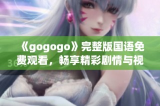 《gogogo》完整版国语免费观看，畅享精彩剧情与视听盛宴