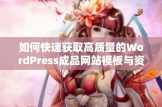 如何快速获取高质量的WordPress成品网站模板与资源