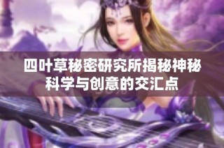 四叶草秘密研究所揭秘神秘科学与创意的交汇点