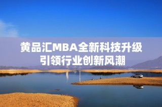 黄品汇MBA全新科技升级 引领行业创新风潮