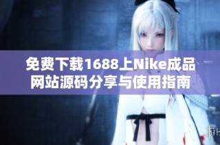 免费下载1688上Nike成品网站源码分享与使用指南