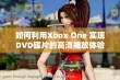 如何利用Xbox One 实现DVD碟片的高清播放体验