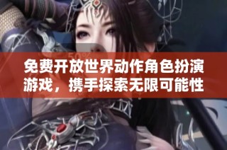 免费开放世界动作角色扮演游戏，携手探索无限可能性