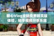 糖心Vlog全新免费网页版体验，畅享视频分享乐趣