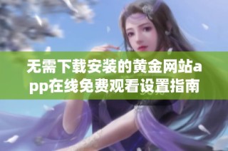 无需下载安装的黄金网站app在线免费观看设置指南