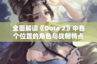 全面解读《Dota 2》中各个位置的角色与战略特点