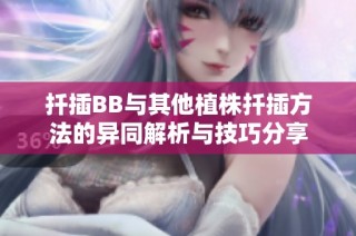 扦插BB与其他植株扦插方法的异同解析与技巧分享