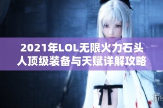 2021年LOL无限火力石头人顶级装备与天赋详解攻略