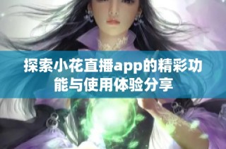 探索小花直播app的精彩功能与使用体验分享