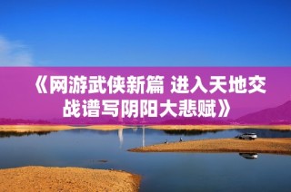 《网游武侠新篇 进入天地交战谱写阴阳大悲赋》