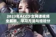 2023年ACC少女网课视频全解析，学习方法与经验分享