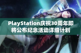 PlayStation庆祝30周年即将公布纪念活动详细计划