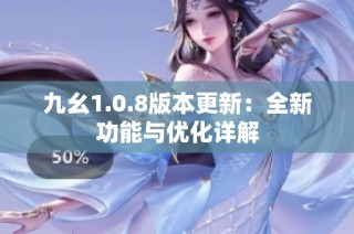 九幺1.0.8版本更新：全新功能与优化详解